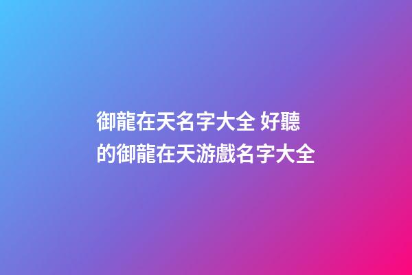 御龍在天名字大全 好聽的御龍在天游戲名字大全